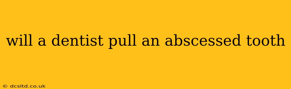 will a dentist pull an abscessed tooth