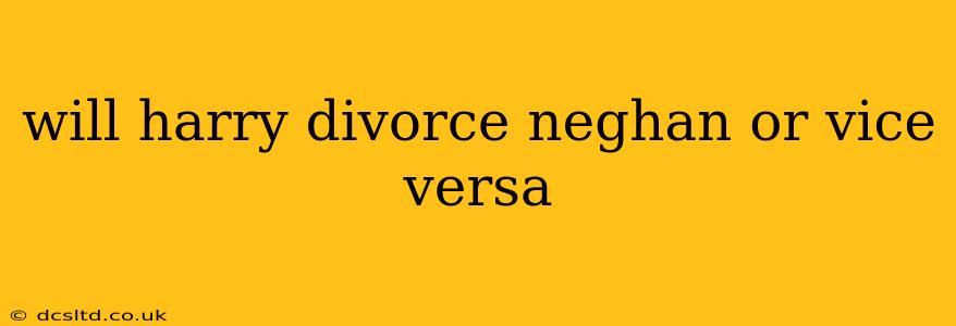 will harry divorce neghan or vice versa