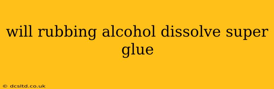 will rubbing alcohol dissolve super glue