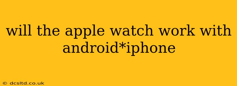 will the apple watch work with android*iphone