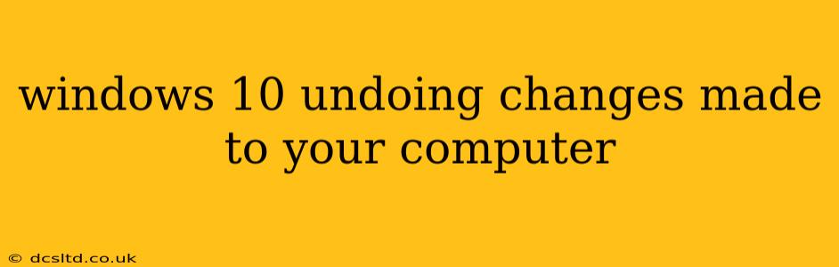 windows 10 undoing changes made to your computer