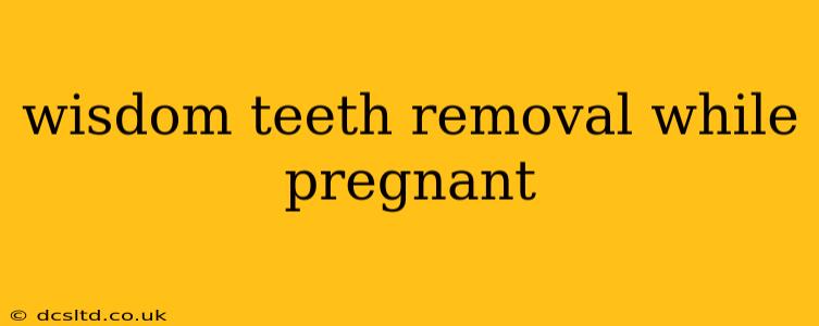 wisdom teeth removal while pregnant