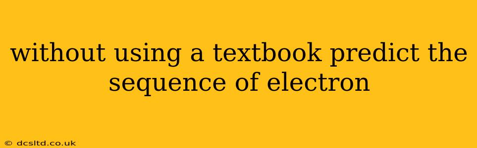 without using a textbook predict the sequence of electron