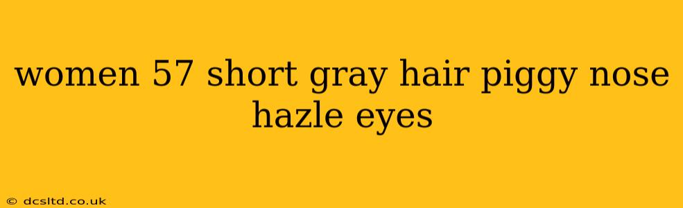 women 57 short gray hair piggy nose hazle eyes