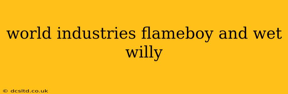 world industries flameboy and wet willy world industries flameboy and wet willy