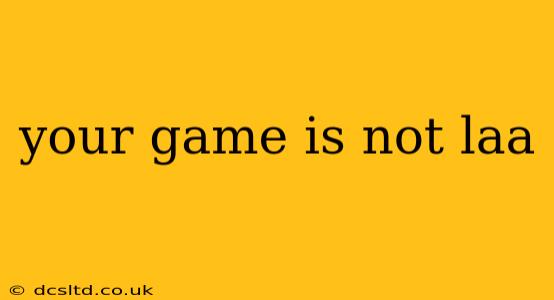 your game is not laa
