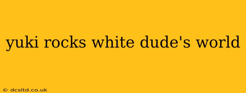 yuki rocks white dude's world